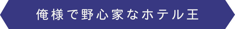 俺様で野心家なホテル王