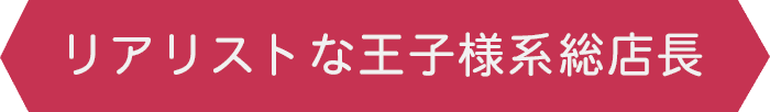 リアリストな王子様系総店長