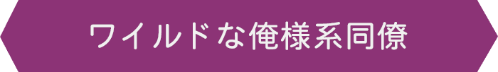 ワイルドな俺様系同僚