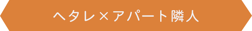 ヘタレ×アパート隣人